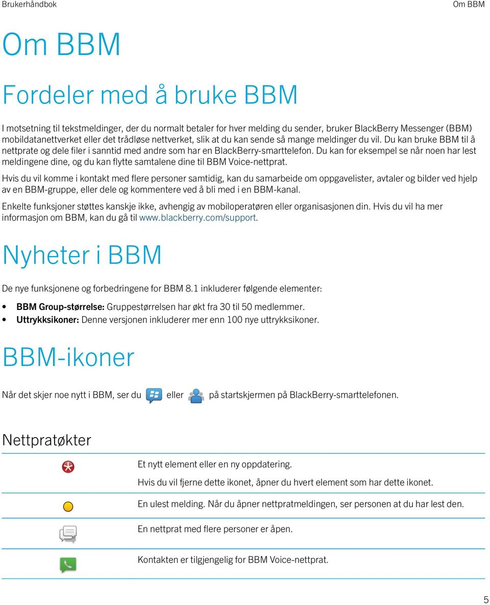 Du kan for eksempel se når noen har lest meldingene dine, og du kan flytte samtalene dine til BBM Voice-nettprat.