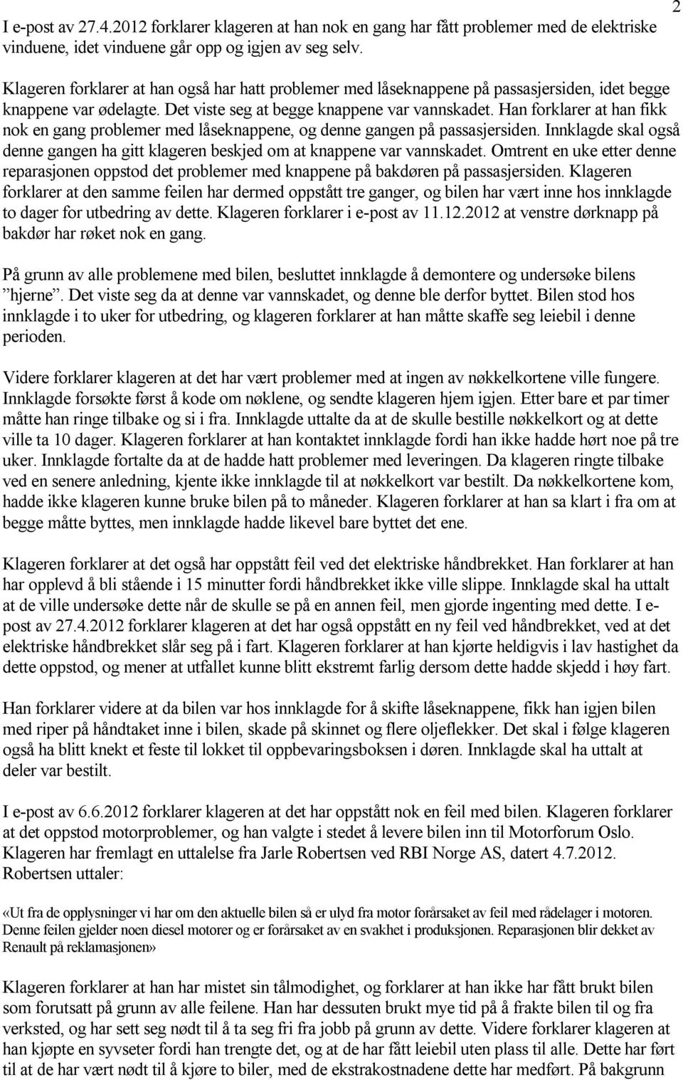 Han forklarer at han fikk nok en gang problemer med låseknappene, og denne gangen på passasjersiden. Innklagde skal også denne gangen ha gitt klageren beskjed om at knappene var vannskadet.