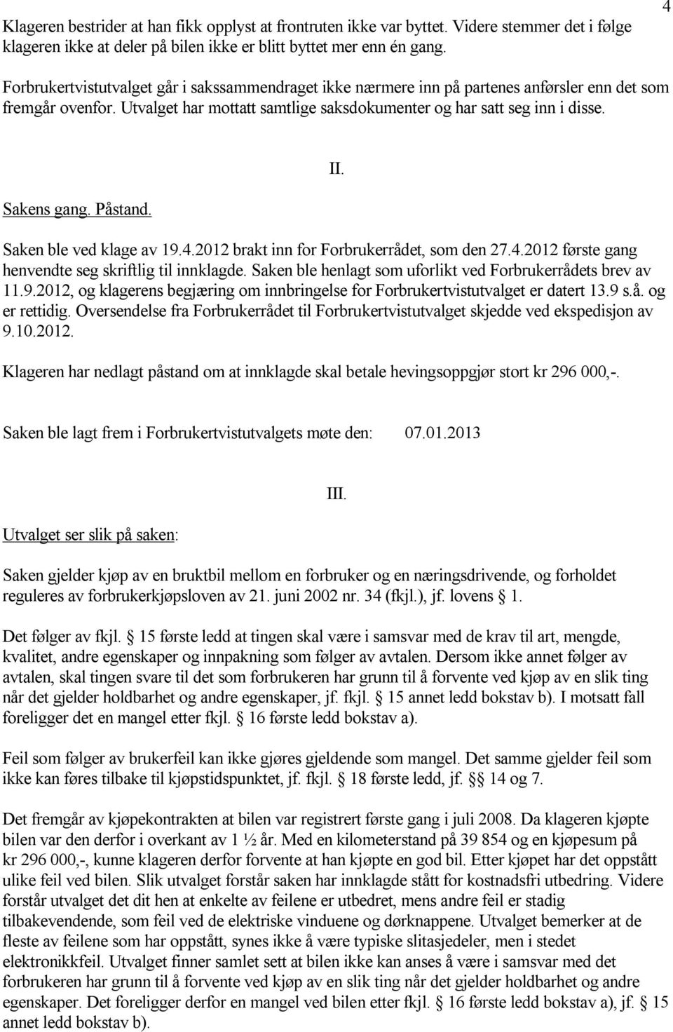 Sakens gang. Påstand. II. Saken ble ved klage av 19.4.2012 brakt inn for Forbrukerrådet, som den 27.4.2012 første gang henvendte seg skriftlig til innklagde.