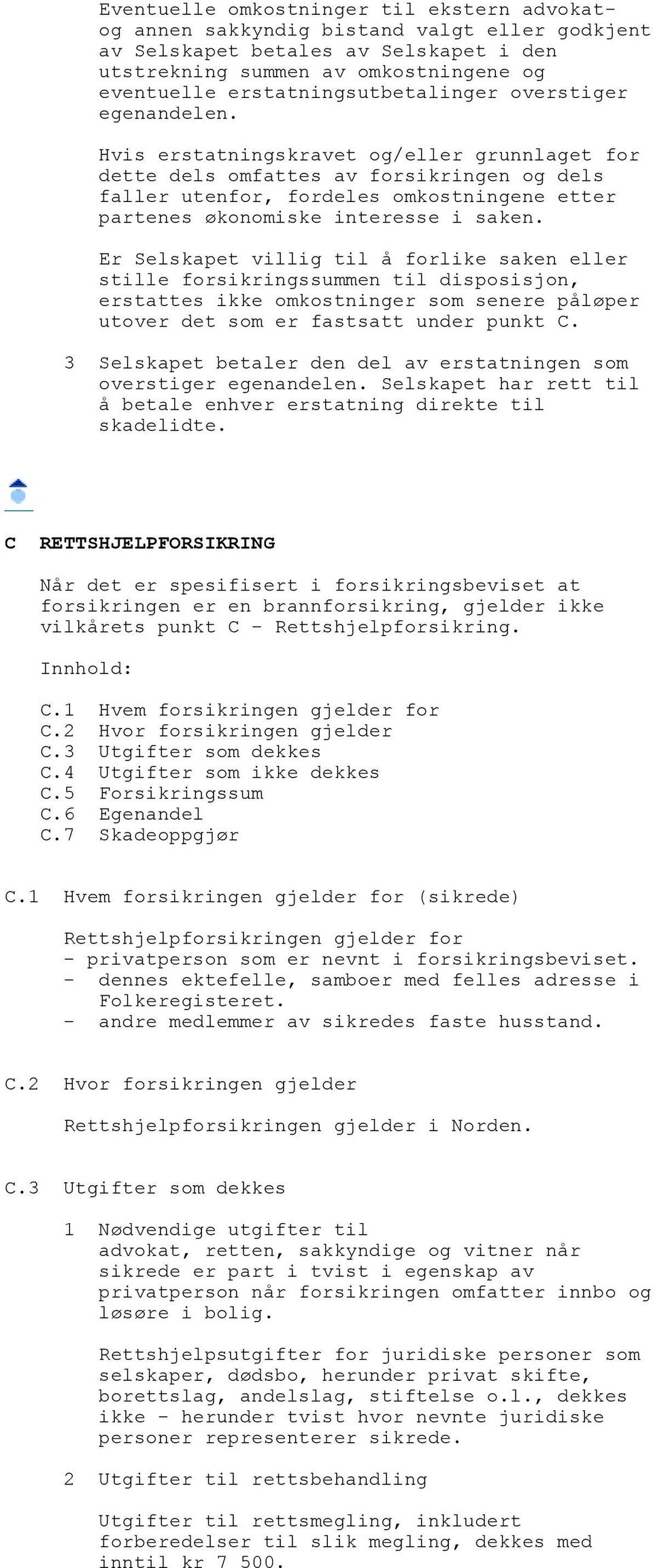 Hvis erstatningskravet og/eller grunnlaget for dette dels omfattes av forsikringen og dels faller utenfor, fordeles omkostningene etter partenes økonomiske interesse i saken.