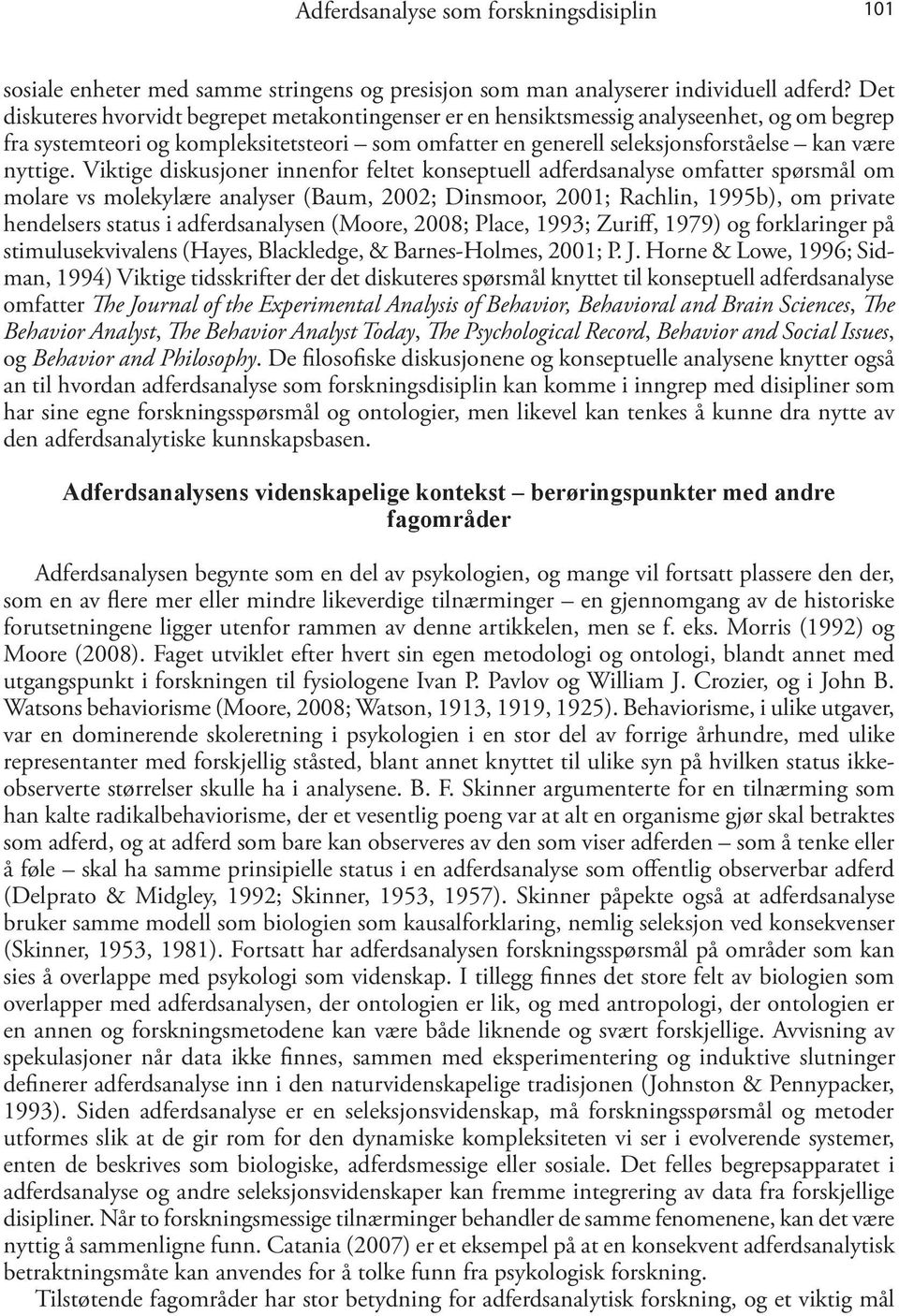 Viktige diskusjoner innenfor feltet konseptuell adferdsanalyse omfatter spørsmål om molare vs molekylære analyser (Baum, 2002; Dinsmoor, 2001; Rachlin, 1995b), om private hendelsers status i