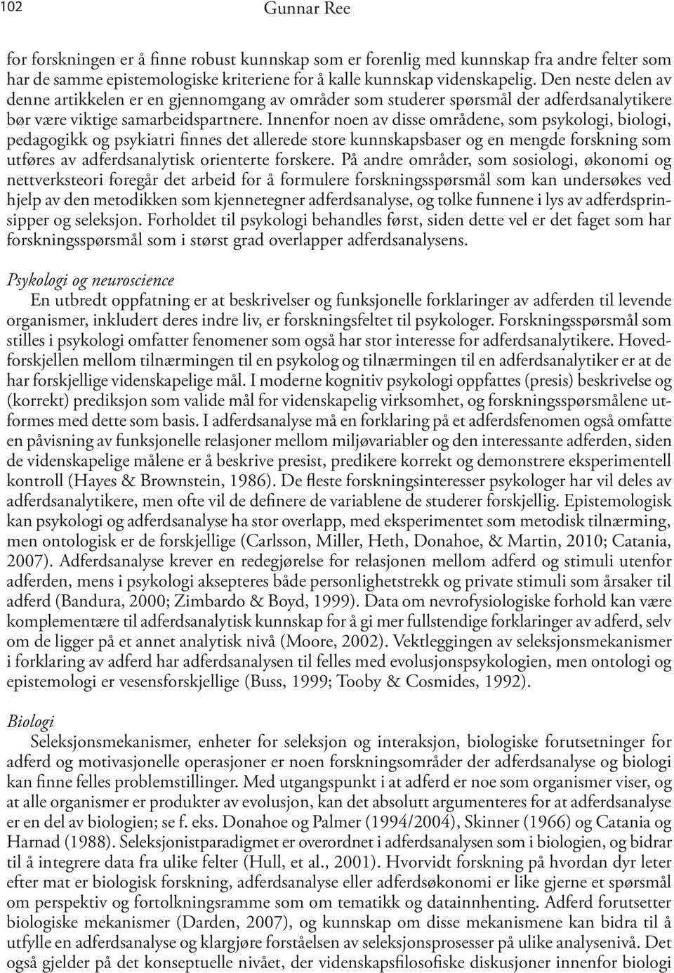 Innenfor noen av disse områdene, som psykologi, biologi, pedagogikk og psykiatri finnes det allerede store kunnskapsbaser og en mengde forskning som utføres av adferdsanalytisk orienterte forskere.