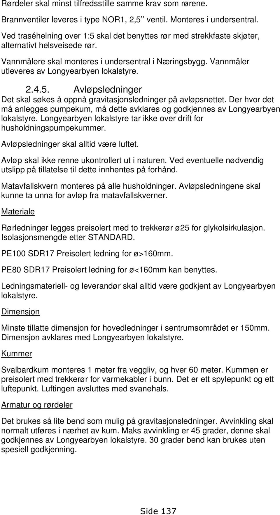 Vannmåler utleveres av Longyearbyen lokalstyre. 2.4.5. Avløpsledninger Det skal søkes å oppnå gravitasjonsledninger på avløpsnettet.
