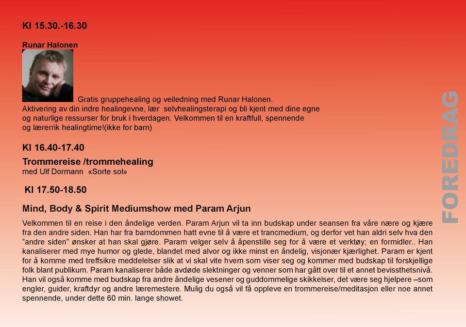 (ikke for barn) Kl 16.40-17.40 Trommereise /trommehealing med Ulf Dormann «Sorte sol» Kl 17.50-18.50 Mind, Body & Spirit Mediumshow med Param Arjun Velkommen til en reise i den åndelige verden.