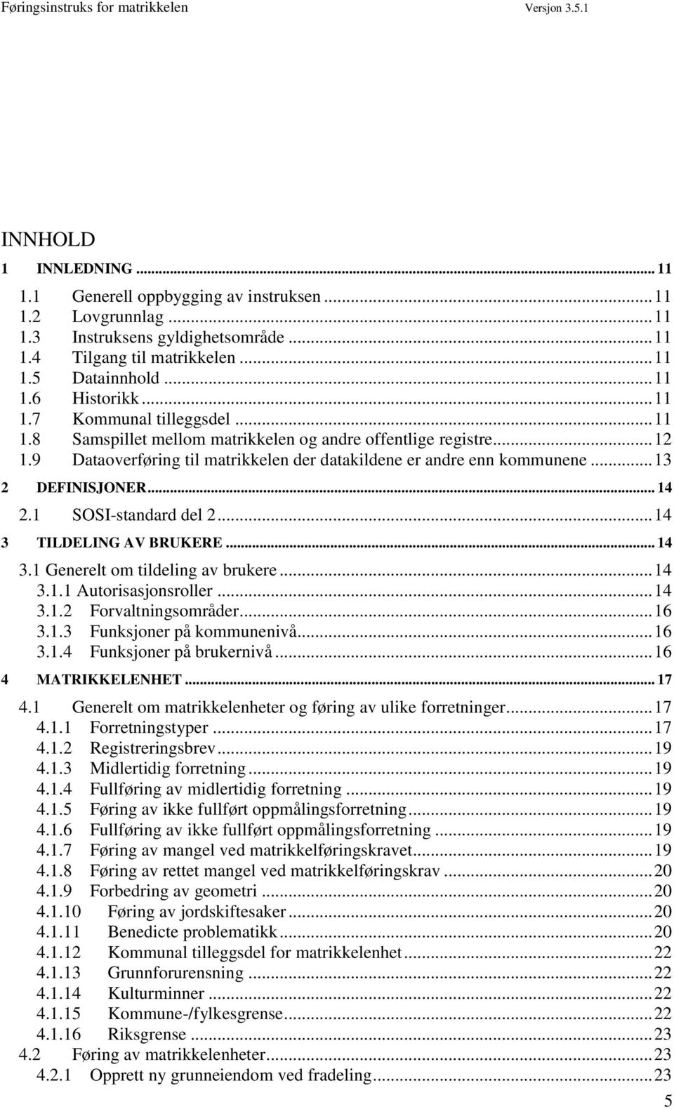 .. 14 2.1 SOSI-standard del 2... 14 3 TILDELING AV BRUKERE... 14 3.1 Generelt om tildeling av brukere... 14 3.1.1 Autorisasjonsroller... 14 3.1.2 Forvaltningsområder... 16 3.1.3 Funksjoner på kommunenivå.