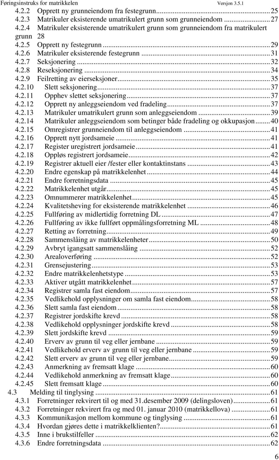 .. 37 4.2.11 Opphev slettet seksjonering... 37 4.2.12 Opprett ny anleggseiendom ved fradeling... 37 4.2.13 Matrikuler umatrikulert grunn som anleggseiendom... 39 4.2.14 Matrikuler anleggseiendom som betinger både fradeling og okkupasjon.