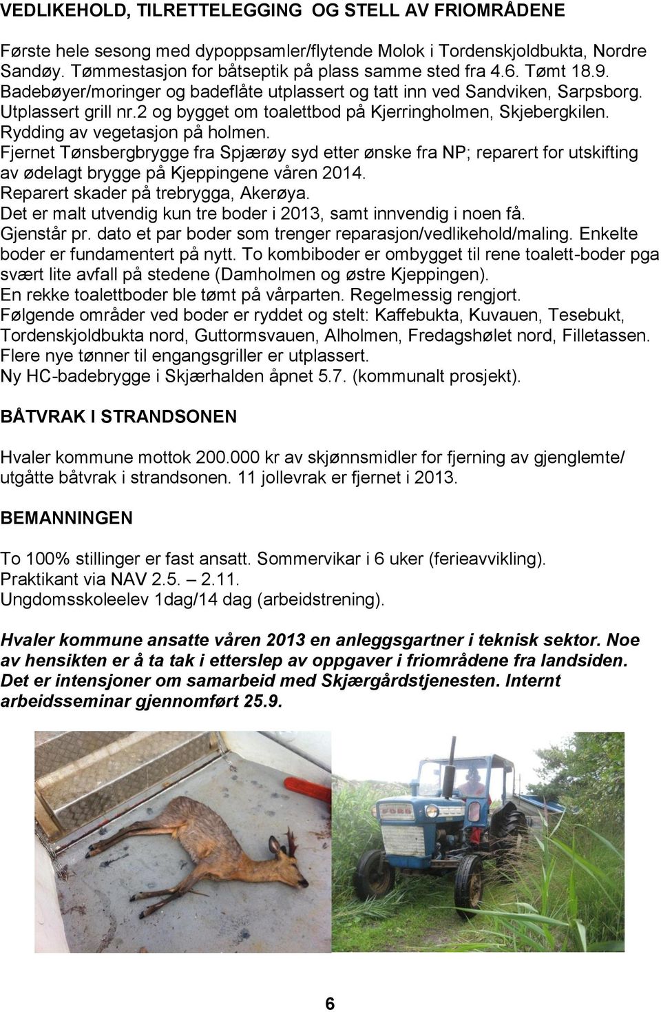 Rydding av vegetasjon på holmen. Fjernet Tønsbergbrygge fra Spjærøy syd etter ønske fra NP; reparert for utskifting av ødelagt brygge på Kjeppingene våren 2014. Reparert skader på trebrygga, Akerøya.
