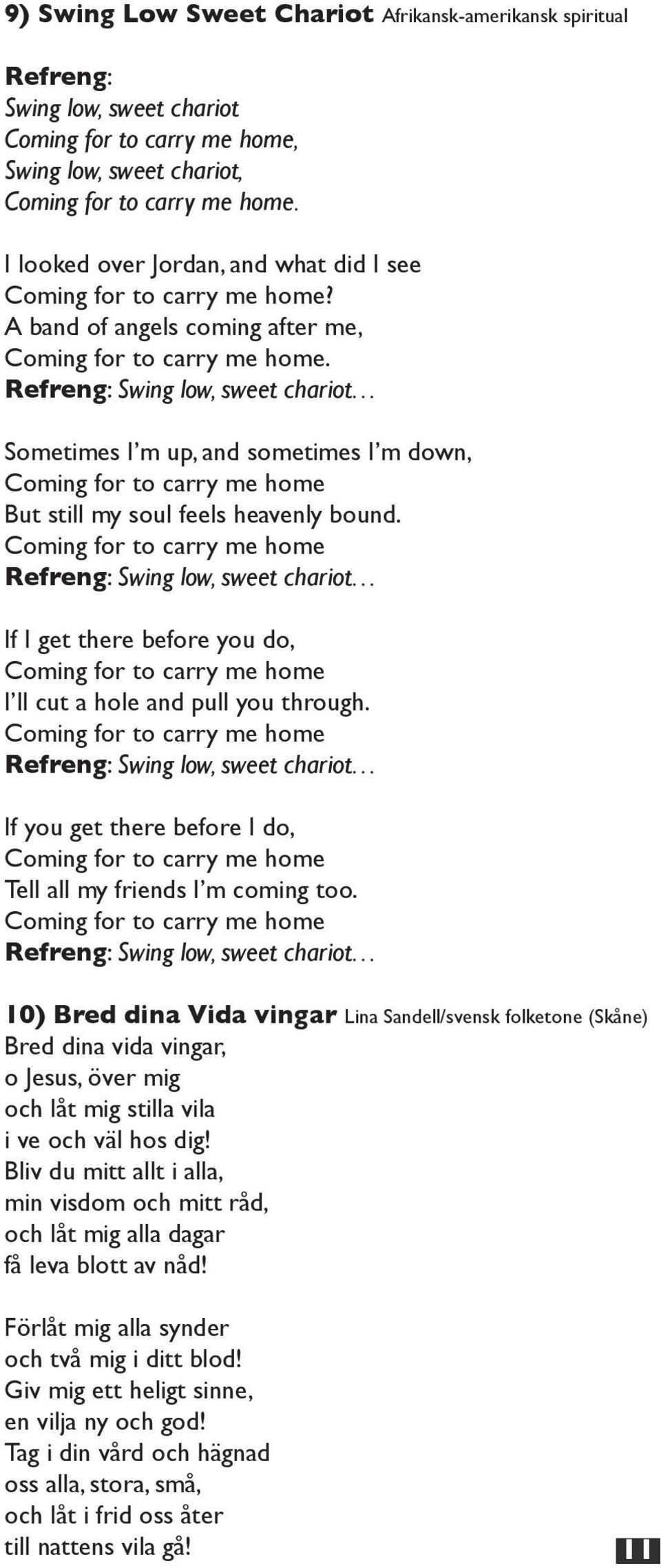 Refreng: Swing low, sweet chariot Sometimes I m up, and sometimes I m down, Coming for to carry me home But still my soul feels heavenly bound.