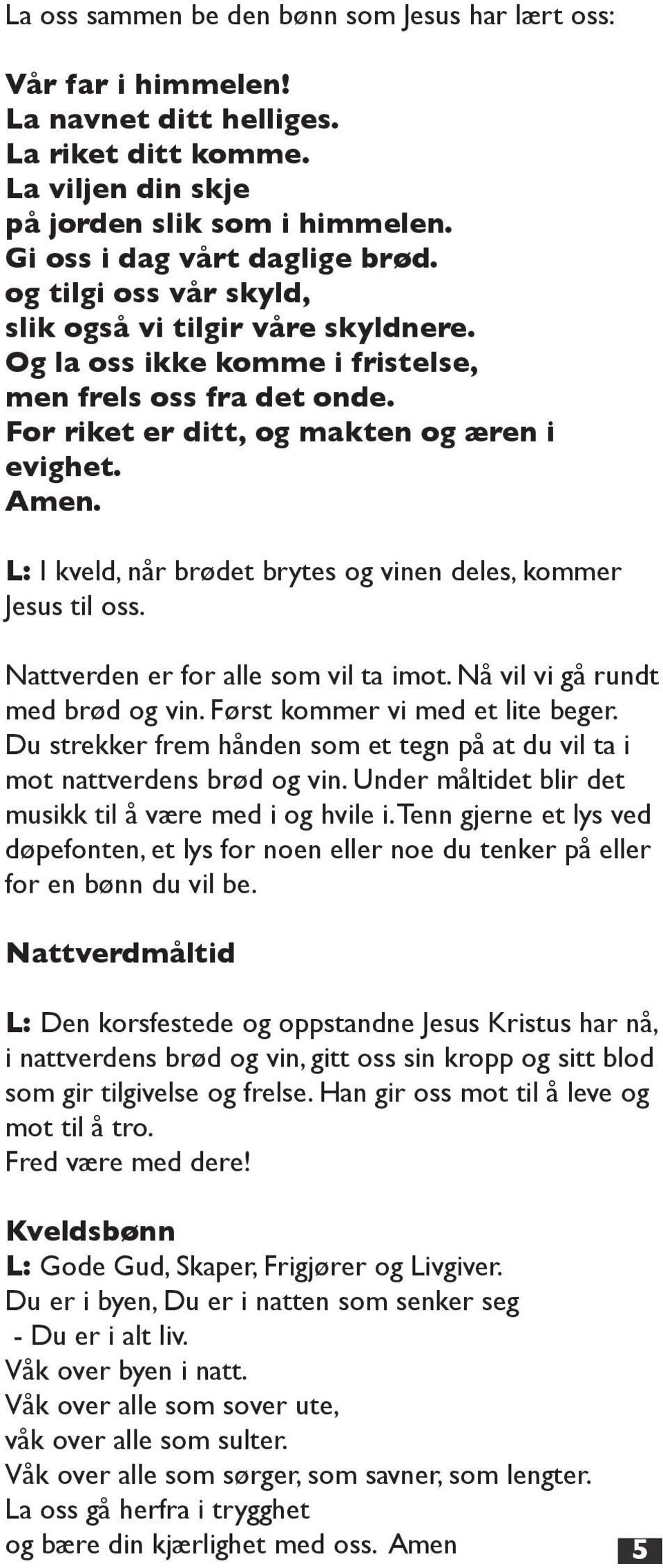 L: I kveld, når brødet brytes og vinen deles, kommer Jesus til oss. Nattverden er for alle som vil ta imot. Nå vil vi gå rundt med brød og vin. Først kommer vi med et lite beger.