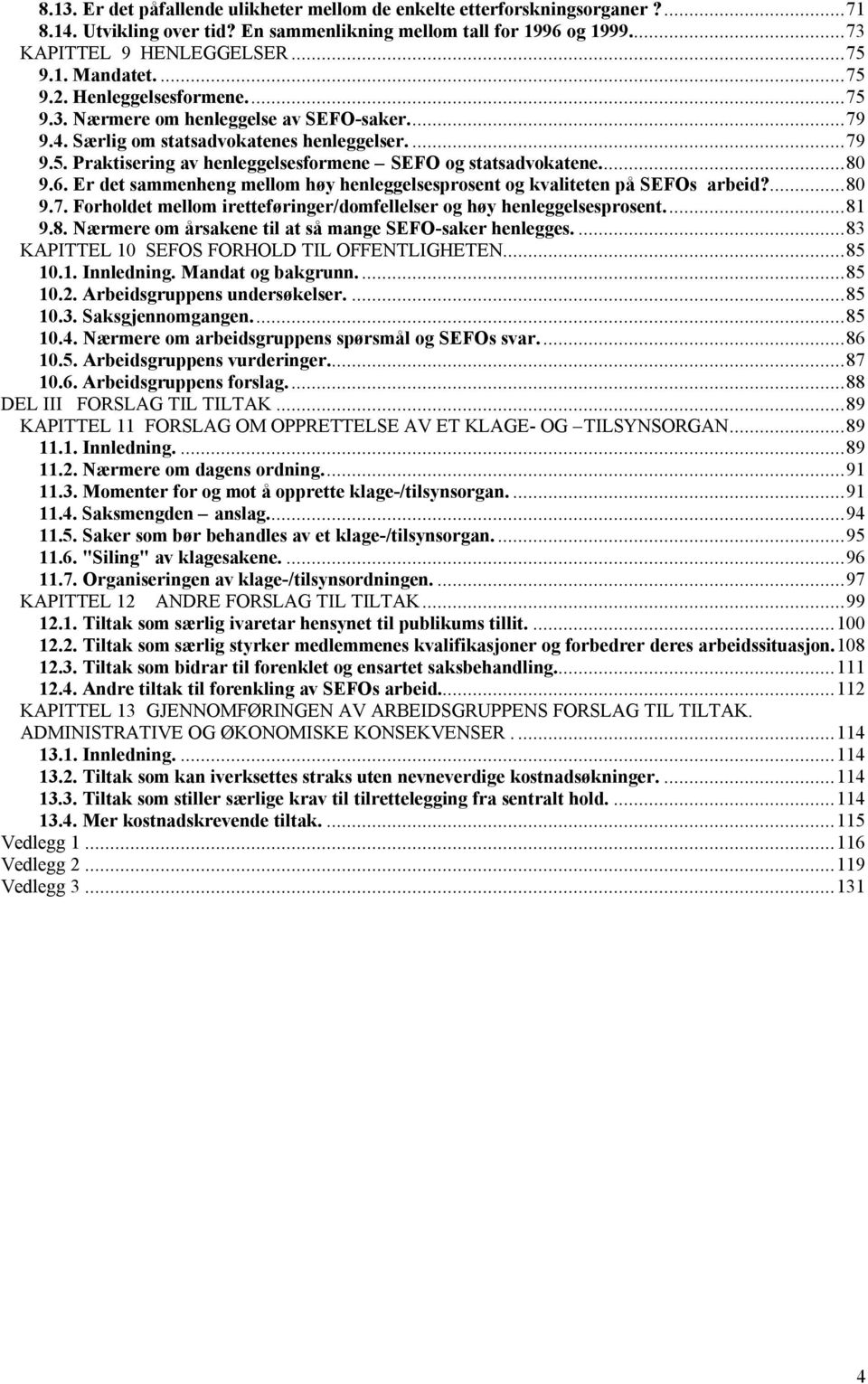 ..80 9.6. Er det sammenheng mellom høy henleggelsesprosent og kvaliteten på SEFOs arbeid?...80 9.7. Forholdet mellom iretteføringer/domfellelser og høy henleggelsesprosent...81 9.8. Nærmere om årsakene til at så mange SEFO-saker henlegges.