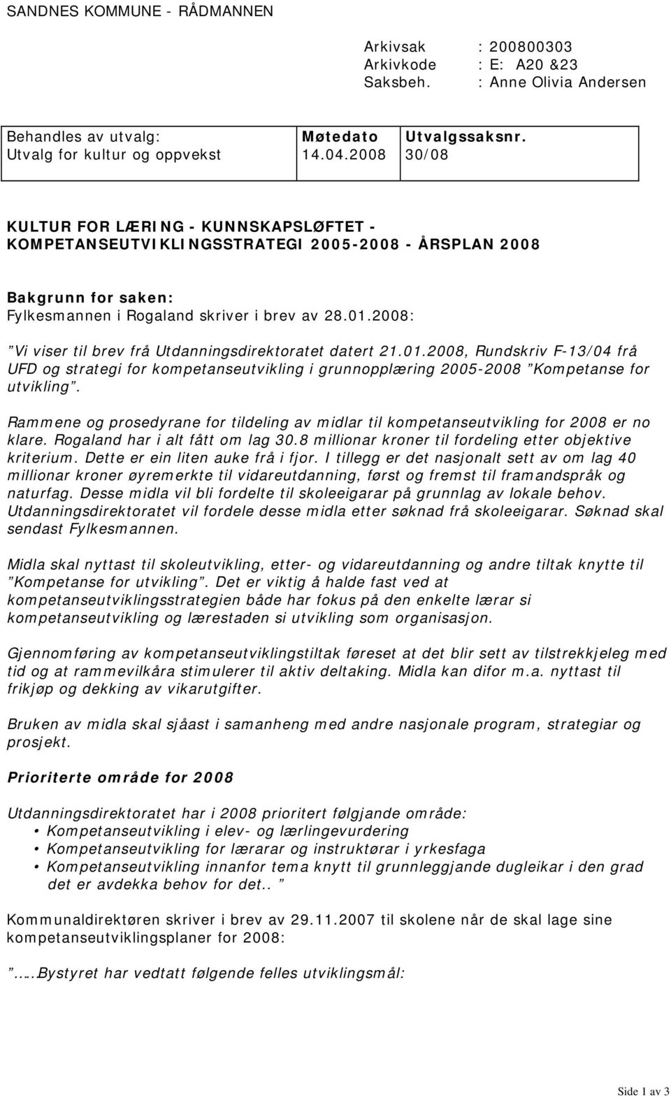 2008: Vi viser til brev frå Utdanningsdirektoratet datert 21.01.2008, Rundskriv F-13/04 frå UFD og strategi for kompetanseutvikling i grunnopplæring 2005-2008 Kompetanse for utvikling.