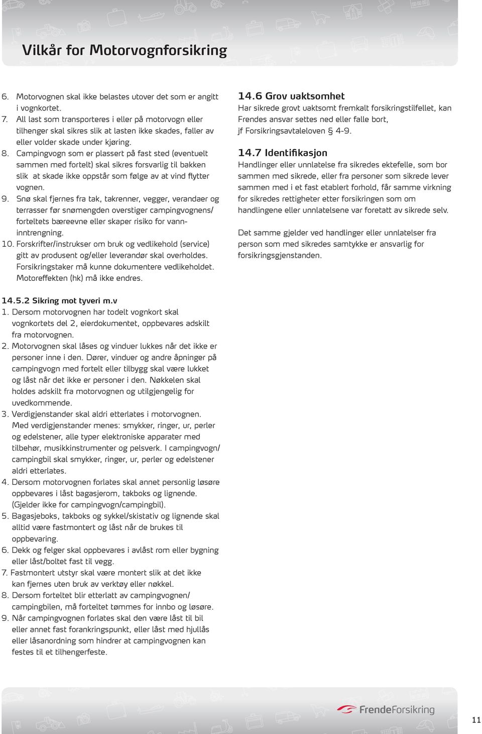 Campingvogn som er plassert på fast sted (eventuelt sammen med fortelt) skal sikres forsvarlig til bakken slik at skade ikke oppstår som følge av at vind flytter vognen. 9.