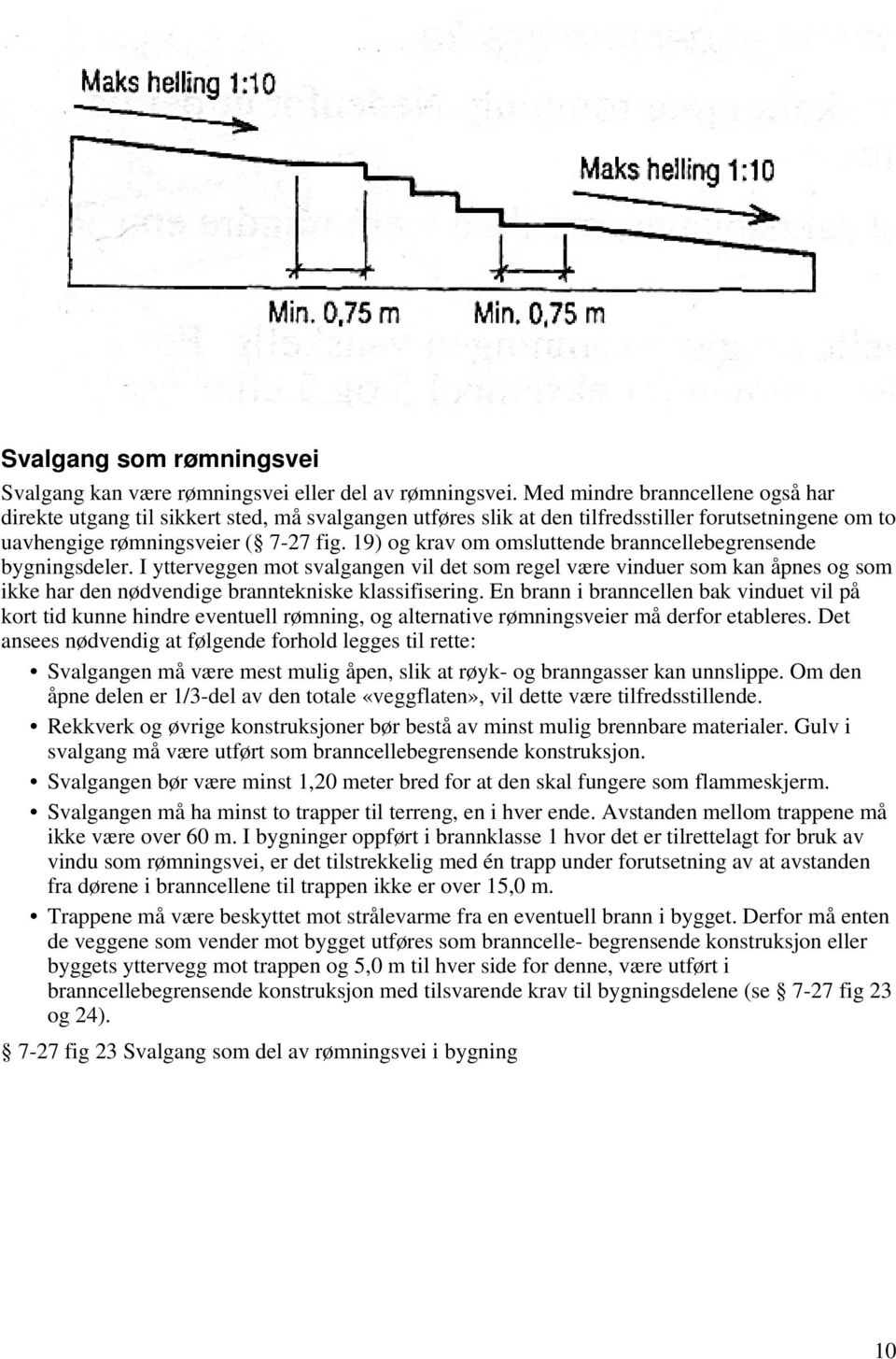 19) og krav om omsluttende branncellebegrensende bygningsdeler. I ytterveggen mot svalgangen vil det som regel være vinduer som kan åpnes og som ikke har den nødvendige branntekniske klassifisering.