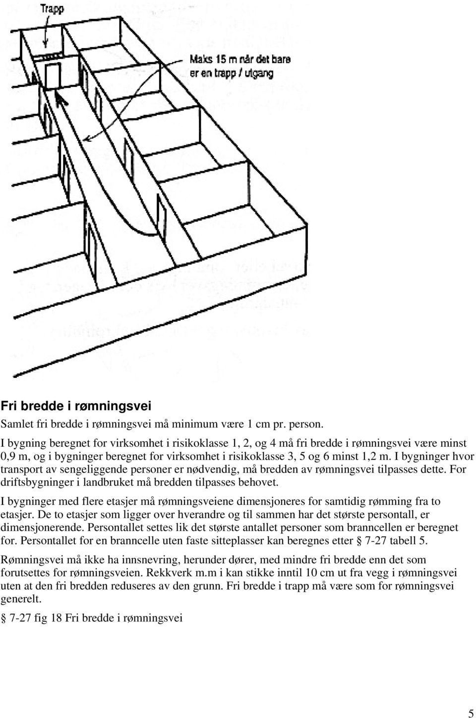 I bygninger hvor transport av sengeliggende personer er nødvendig, må bredden av rømningsvei tilpasses dette. For driftsbygninger i landbruket må bredden tilpasses behovet.