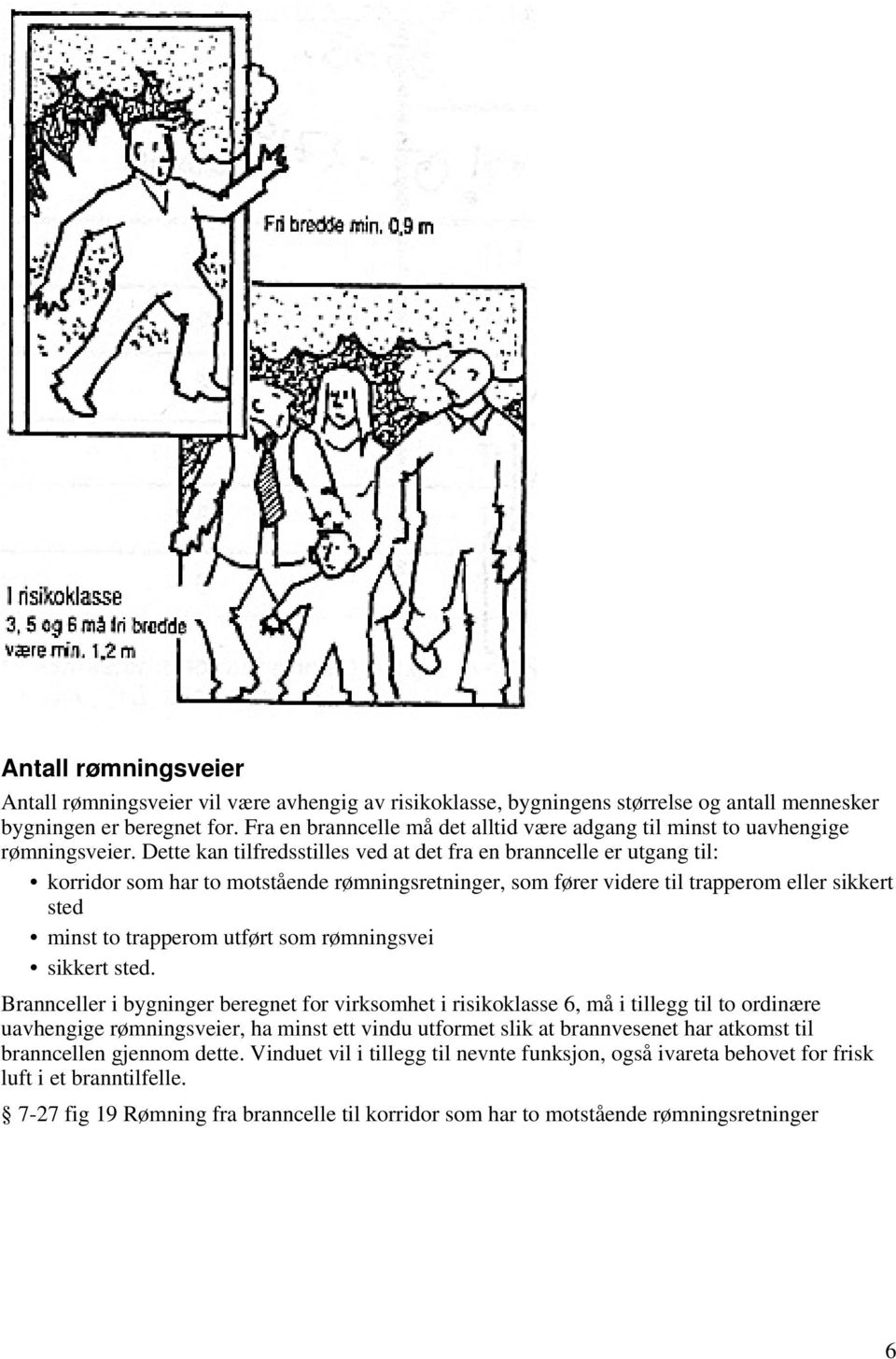 Dette kan tilfredsstilles ved at det fra en branncelle er utgang til: korridor som har to motstående rømningsretninger, som fører videre til trapperom eller sikkert sted minst to trapperom utført som