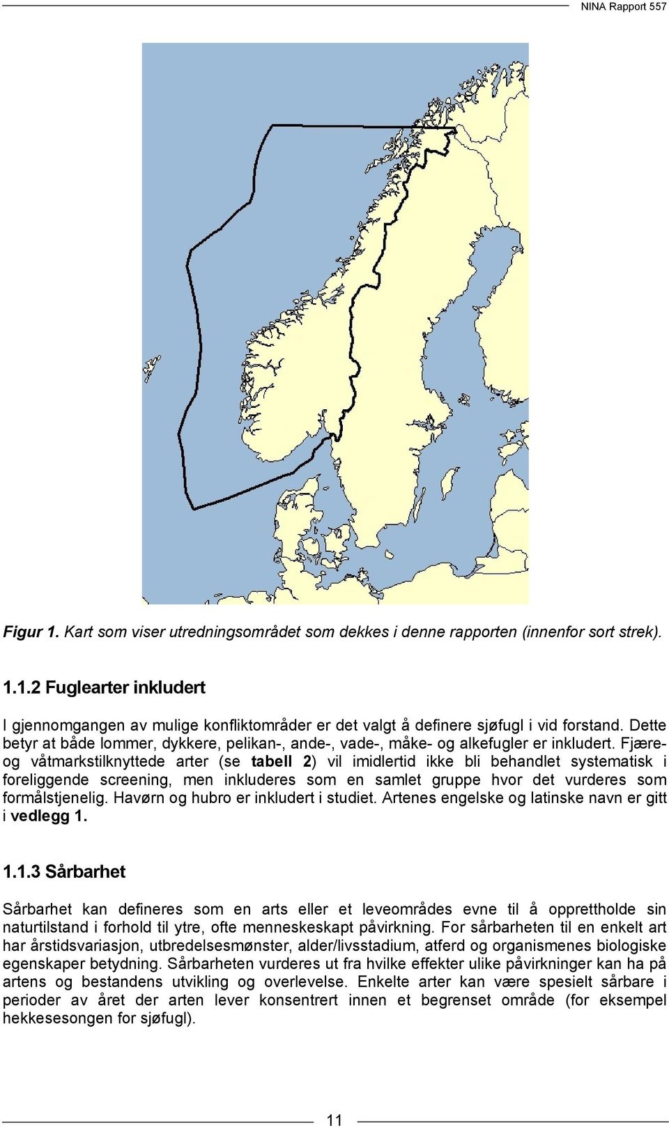 Fjæreog våtmarkstilknyttede arter (se tabell 2) vil imidlertid ikke bli behandlet systematisk i foreliggende screening, men inkluderes som en samlet gruppe hvor det vurderes som formålstjenelig.