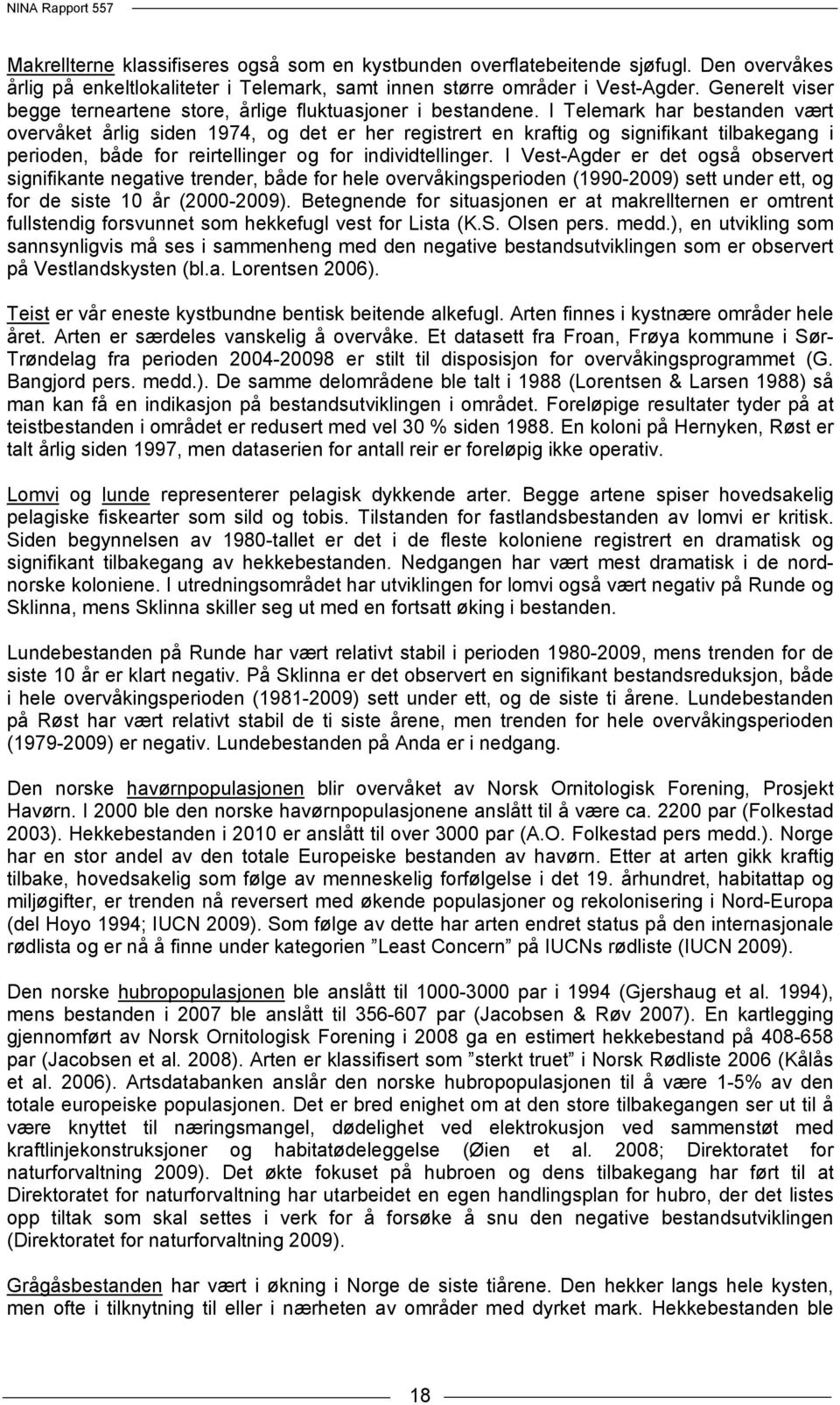 I Telemark har bestanden vært overvåket årlig siden 1974, og det er her registrert en kraftig og signifikant tilbakegang i perioden, både for reirtellinger og for individtellinger.