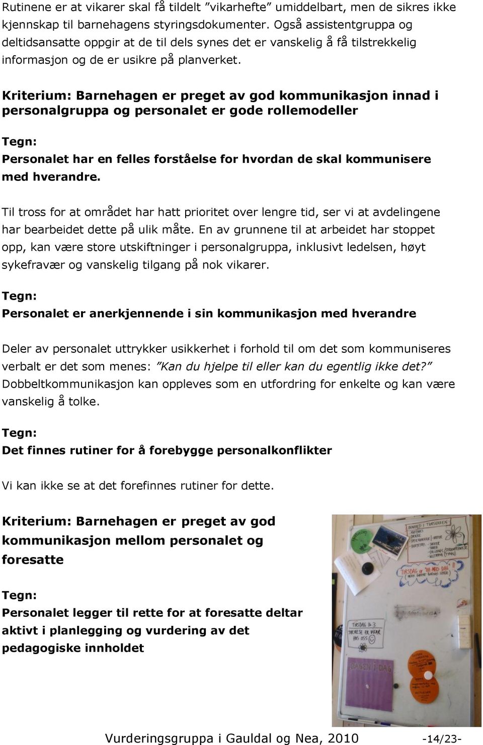 Kriterium: Barnehagen er preget av god kommunikasjon innad i personalgruppa og personalet er gode rollemodeller Personalet har en felles forståelse for hvordan de skal kommunisere med hverandre.