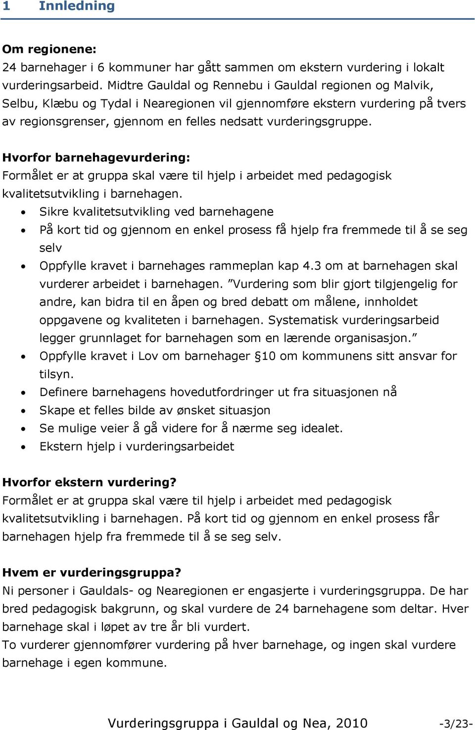 Hvorfor barnehagevurdering: Formålet er at gruppa skal være til hjelp i arbeidet med pedagogisk kvalitetsutvikling i barnehagen.