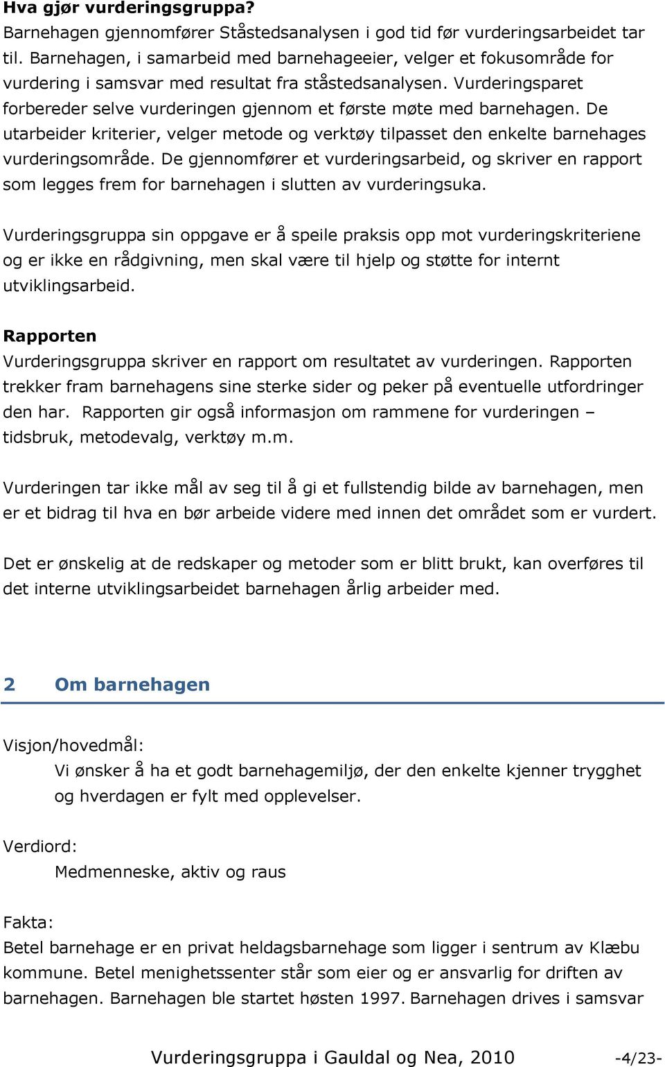 Vurderingsparet forbereder selve vurderingen gjennom et første møte med barnehagen. De utarbeider kriterier, velger metode og verktøy tilpasset den enkelte barnehages vurderingsområde.