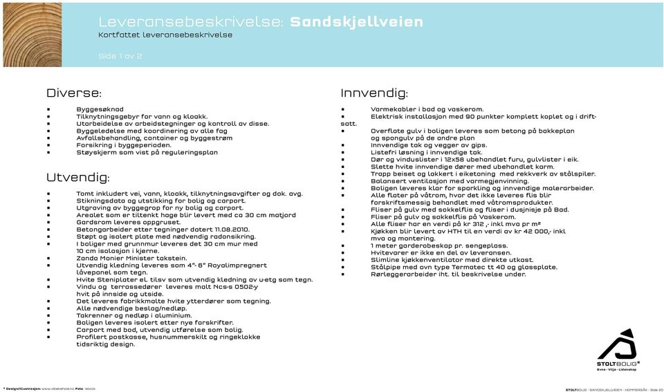 Støyskjerm som vist på reguleringsplan Utvendig: Tomt inkludert vei, vann, kloakk, tilknytningsavgifter og dok. avg. Stikningsdata og utstikking for bolig og carport.