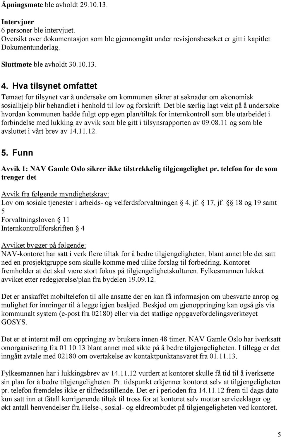 Det ble særlig lagt vekt på å undersøke hvordan kommunen hadde fulgt opp egen plan/tiltak for internkontroll som ble utarbeidet i forbindelse med lukking av avvik som ble gitt i tilsynsrapporten av