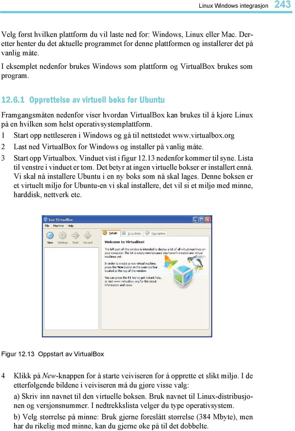 1 Opprettelse av virtuell boks for Ubuntu Framgangsmåten nedenfor viser hvordan VirtualBox kan brukes til å kjøre Linux på en hvilken som helst operativsystemplattform.