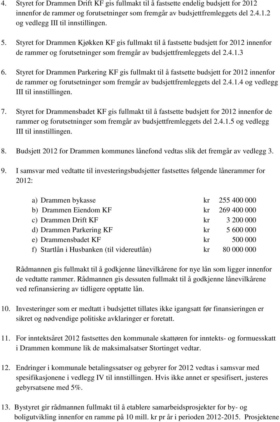Styret for Drammen Parkering KF gis fullmakt til å fastsette budsjett for 2012 innenfor de rammer og forutsetninger som fremgår av budsjettfremleggets del 2.4.1.4 og vedlegg III til innstillingen. 7.