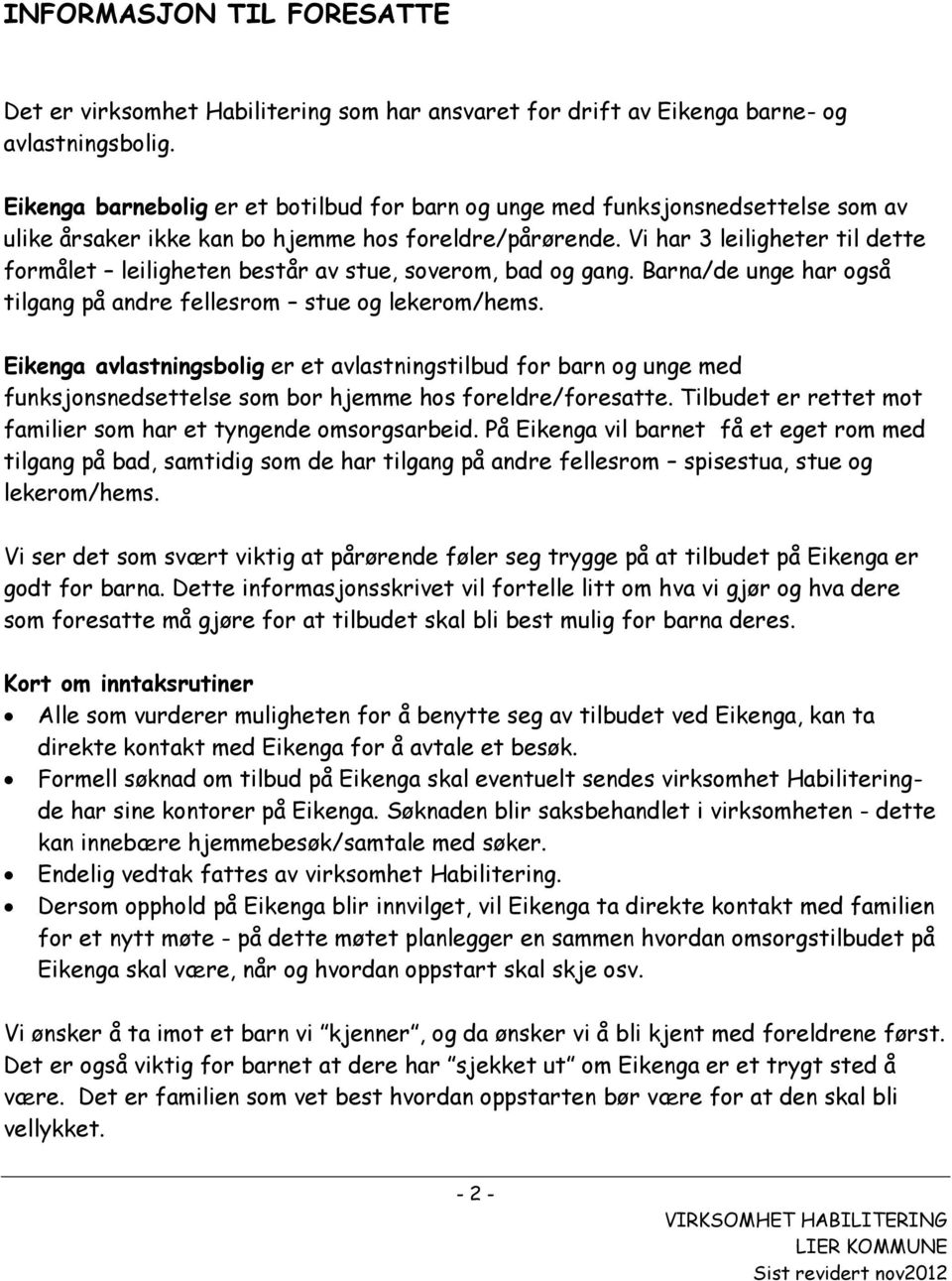 Vi har 3 leiligheter til dette formålet leiligheten består av stue, soverom, bad og gang. Barna/de unge har også tilgang på andre fellesrom stue og lekerom/hems.