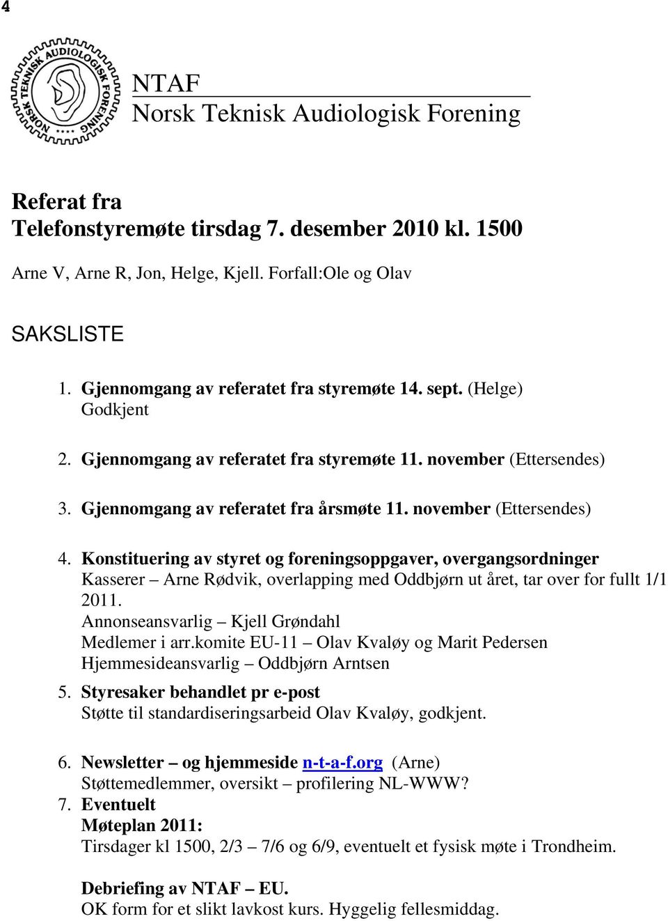 november (Ettersendes) 4. Konstituering av styret og foreningsoppgaver, overgangsordninger Kasserer Arne Rødvik, overlapping med Oddbjørn ut året, tar over for fullt 1/1 2011.