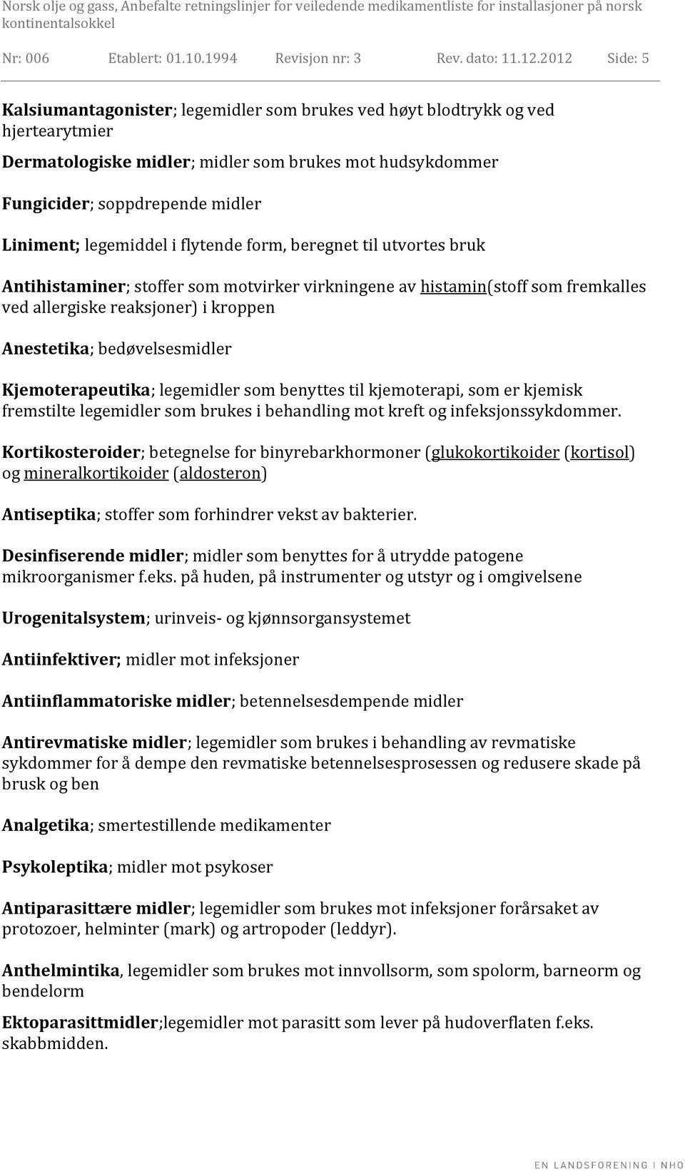 legemiddel i flytende form, beregnet til utvortes bruk Antihistaminer; stoffer som motvirker virkningene av histamin(stoff som fremkalles ved allergiske reaksjoner) i kroppen Anestetika;