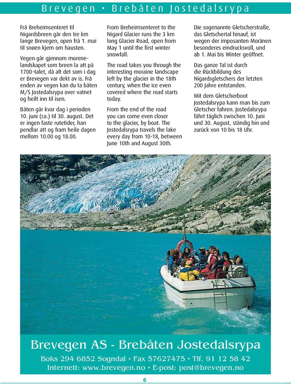 Frå enden av vegen kan du ta båten M/S Jostedalsrypa over vatnet og heilt inn til isen. Båten går kvar dag i perioden 10. juni (ca.) til 30. august.