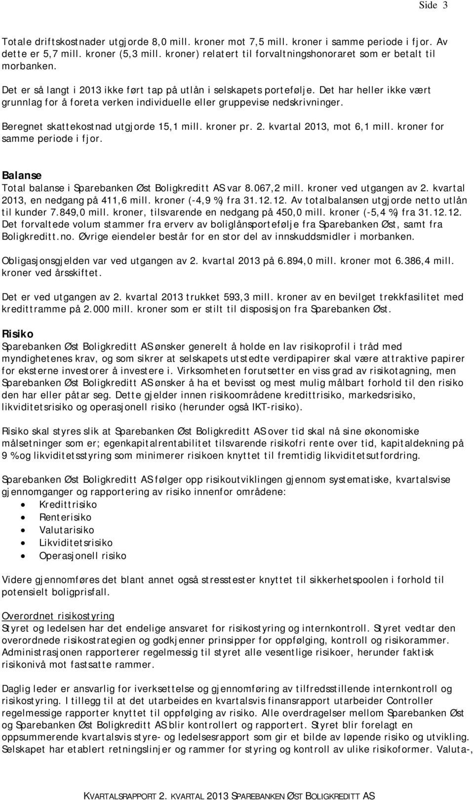 Det har heller ikke vært grunnlag for å foreta verken individuelle eller gruppevise nedskrivninger. Beregnet skattekostnad utgjorde 15,1 mill. kroner pr. 2. kvartal 2013, mot 6,1 mill.