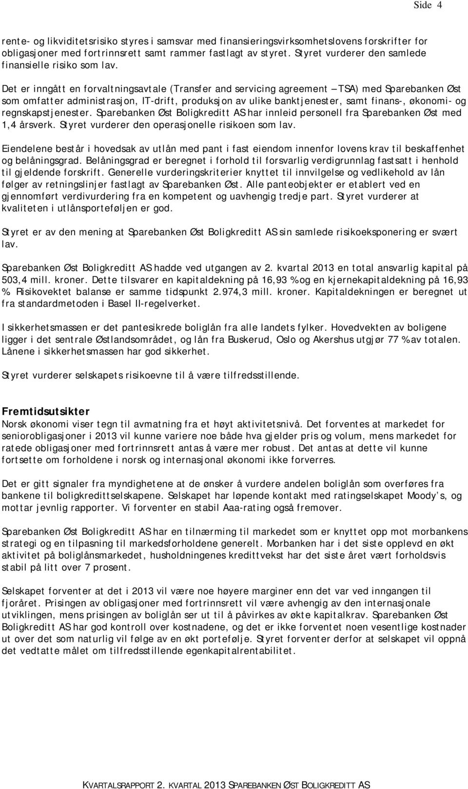 Det er inngått en forvaltningsavtale (Transfer and servicing agreement TSA) med Sparebanken Øst som omfatter administrasjon, IT-drift, produksjon av ulike banktjenester, samt finans-, økonomi- og