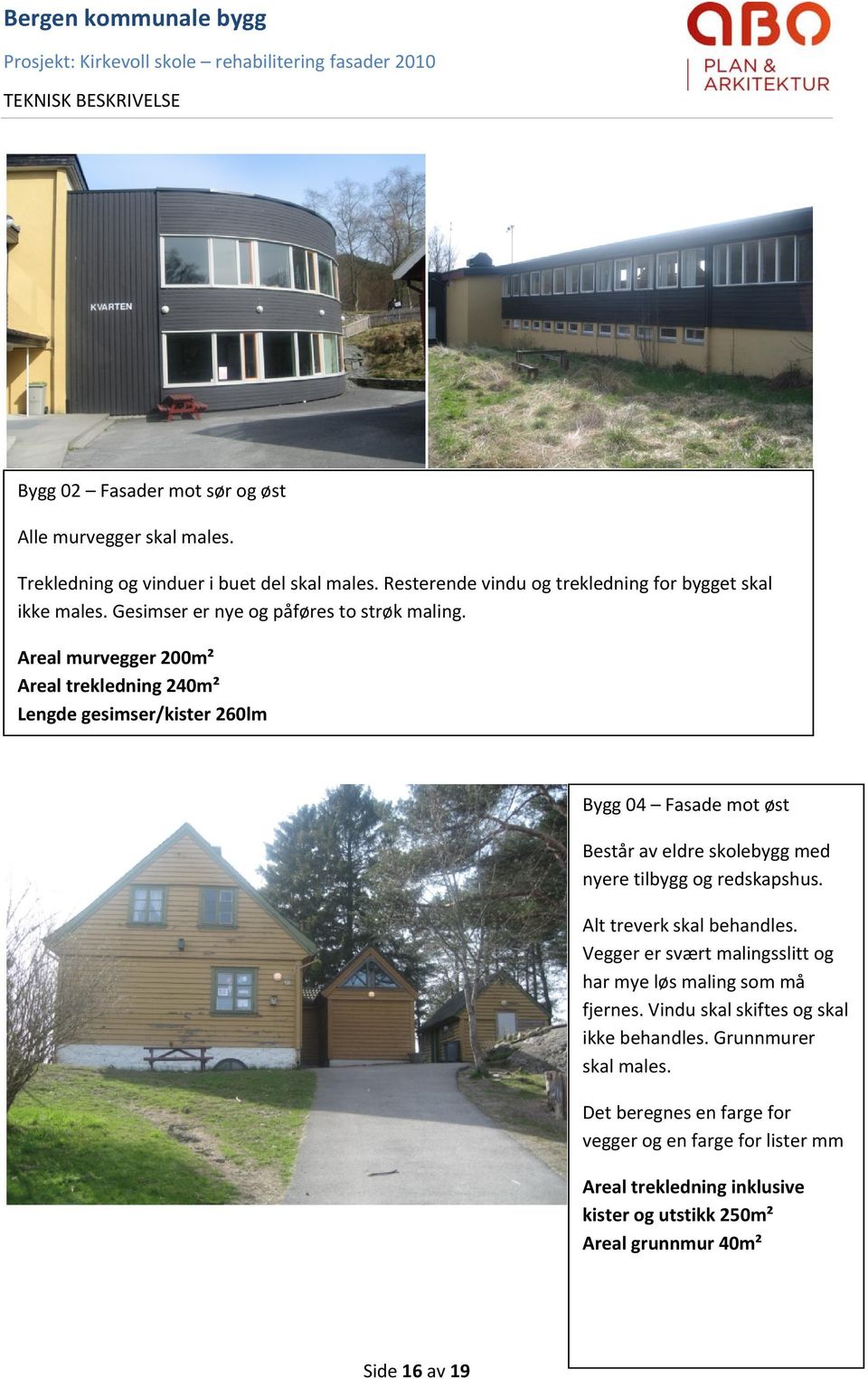 Areal murvegger 200m² Areal trekledning 240m² Lengde gesimser/kister 260lm Bygg 04 Fasade mot øst Består av eldre skolebygg med nyere tilbygg og redskapshus.