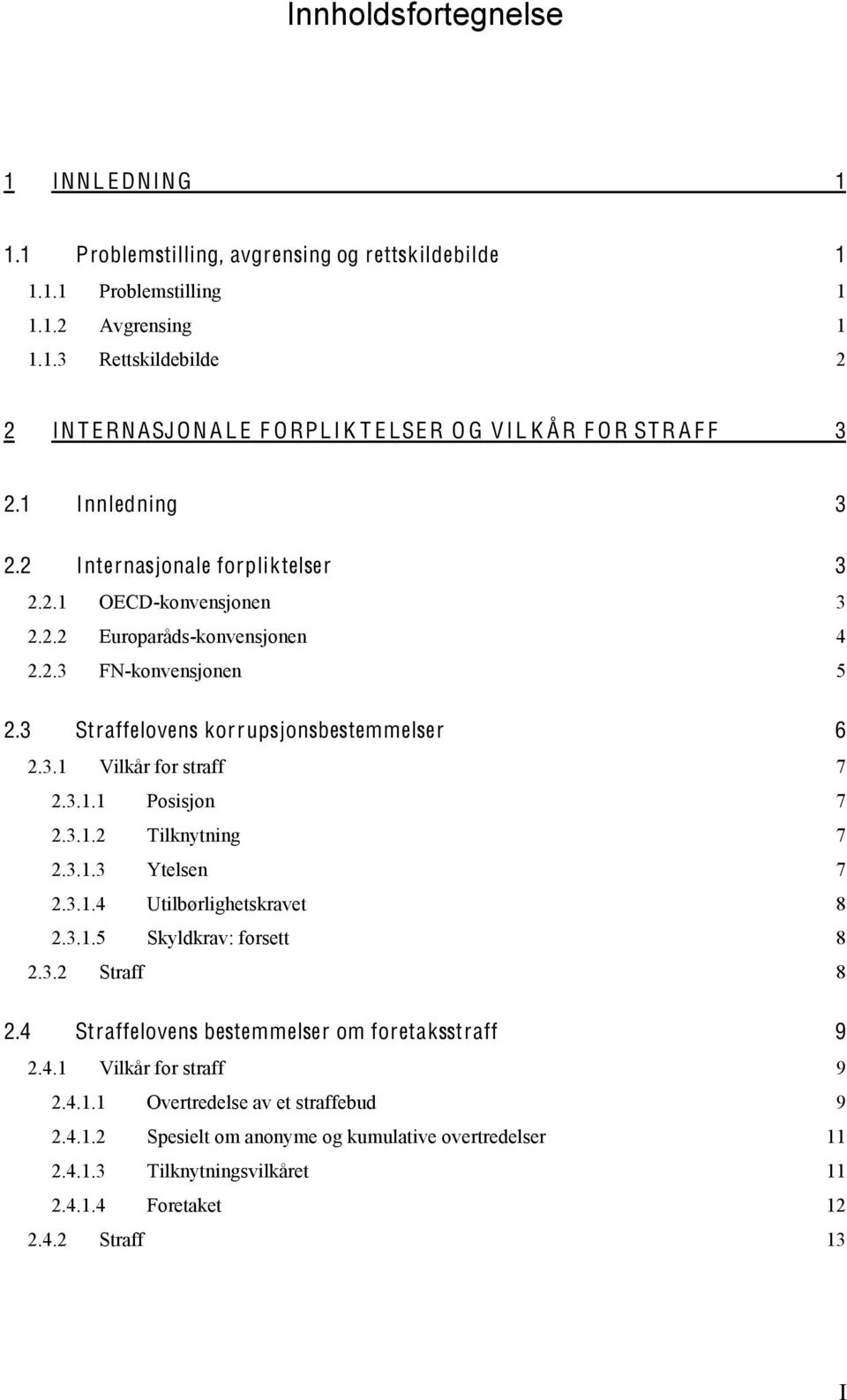 3.1.1 Posisjon 7 2.3.1.2 Tilknytning 7 2.3.1.3 Ytelsen 7 2.3.1.4 Utilbørlighetskravet 8 2.3.1.5 Skyldkrav: forsett 8 2.3.2 Straff 8 2.4 Straffelovens bestemmelser om foretaksstraff 9 2.4.1 Vilkår for straff 9 2.