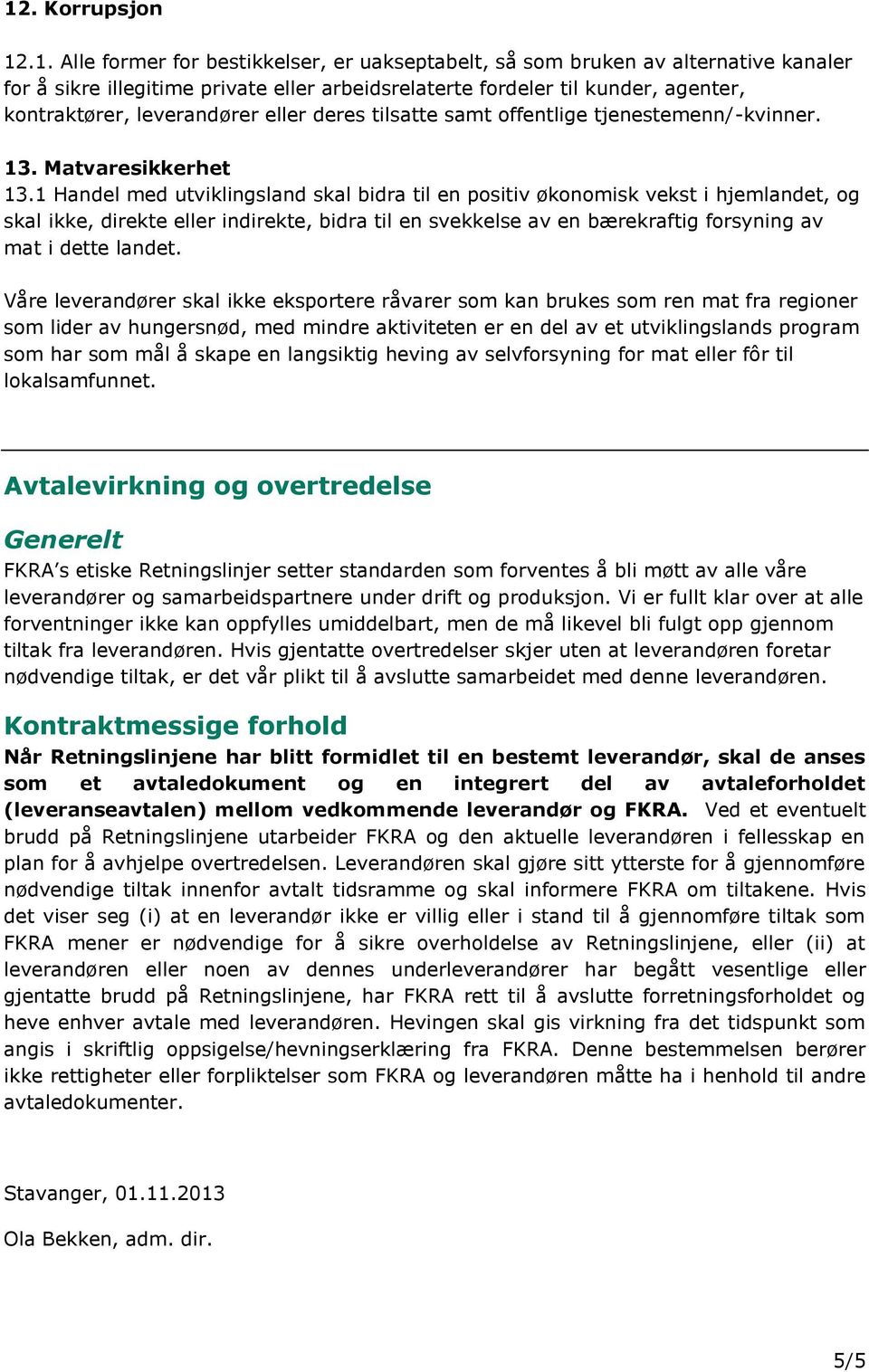 1 Handel med utviklingsland skal bidra til en positiv økonomisk vekst i hjemlandet, og skal ikke, direkte eller indirekte, bidra til en svekkelse av en bærekraftig forsyning av mat i dette landet.