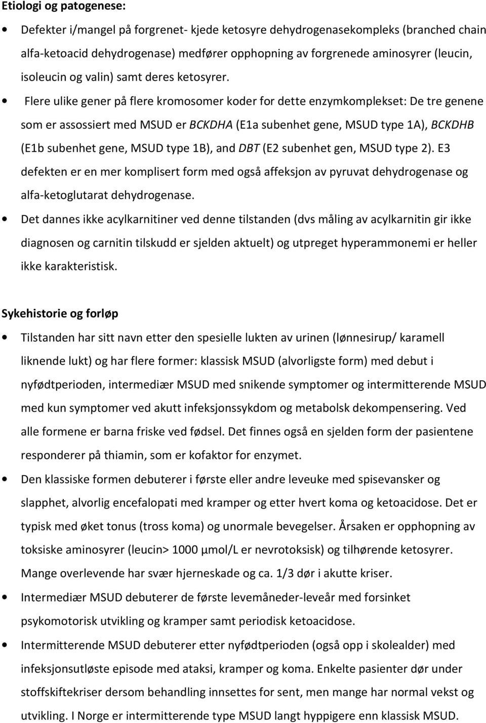 Flere ulike gener på flere kromosomer koder for dette enzymkomplekset: De tre genene som er assossiert med MSUD er BCKDHA (E1a subenhet gene, MSUD type 1A), BCKDHB (E1b subenhet gene, MSUD type 1B),