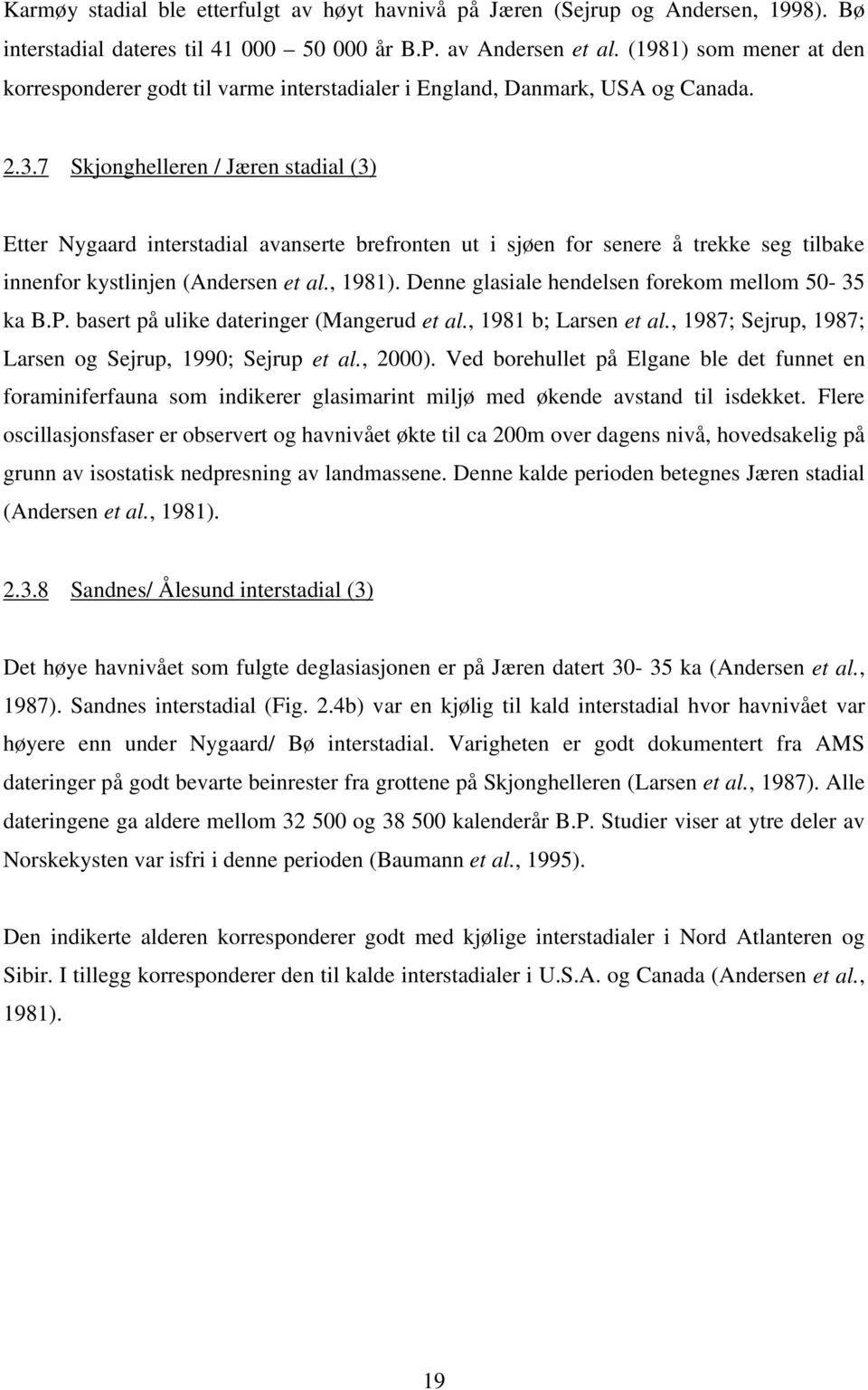 7 Skjonghelleren / Jæren stadial (3) Etter Nygaard interstadial avanserte brefronten ut i sjøen for senere å trekke seg tilbake innenfor kystlinjen (Andersen et al., 1981).