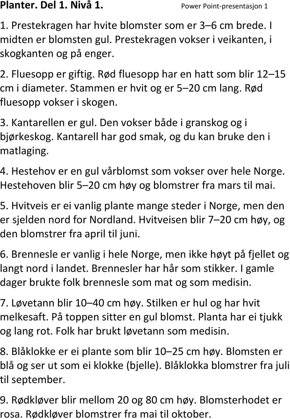 Den vokser både i granskog og i bjørkeskog. Kantarell har god smak, og du kan bruke den i matlaging. 4. Hestehov er en gul vårblomst som vokser over hele Norge.