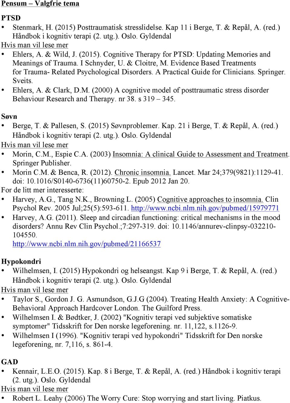 nr 38. s 319 345. Søvn Berge, T. & Pallesen, S. (2015) Søvnproblemer. Kap. 21 i Berge, T. & Repål, A. (red.) Håndbok i kognitiv terapi (2. utg.). Oslo. Gyldendal Morin, C.M., Espie C.A. (2003) Insomnia: A clinical Guide to Assessment and Treatment.