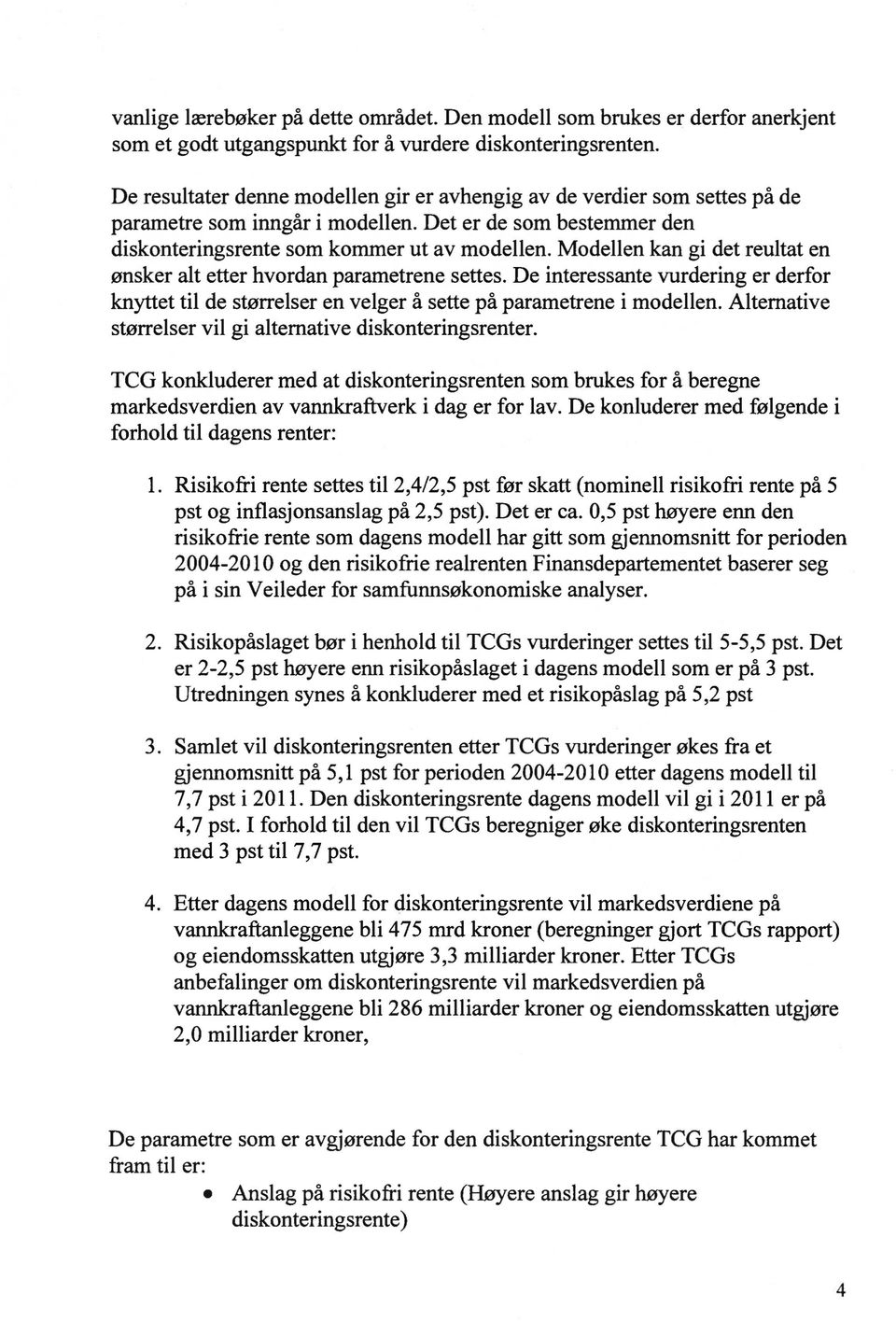 Modellen kan gi det reultat en ønsker alt etter hvordan parametrene settes. De interessante vurdering er derfor knyttet til de størrelser en velger å sette på parametrene i modellen.