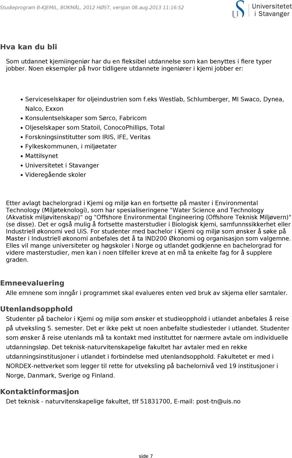 eks Westlab, Schlumberger, MI Swaco, Dynea, Nalco, Exxon Konsulentselskaper som Sørco, Fabricom Oljeselskaper som Statoil, ConocoPhillips, Total Forskningsinstitutter som IRIS, IFE, Veritas