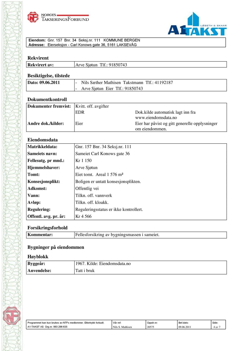 /kilder: Eier Eier har påvist og gitt generelle opplysninger om eiendommen. Eiendomsdata Matrikkeldata: Gnr. 157 Bnr. 34 Seksj.nr. 111 Sameiets navn: Sameiet Carl Konows gate 36 Fellesutg. pr mnd.