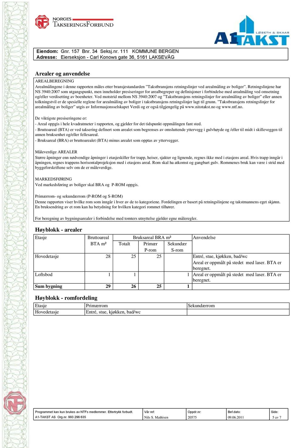 Ved motstrid mellom NS 3940:2007 og Takstbransjens retningslinjer for arealmåling av boliger eller annen tolkningstvil er de spesielle reglene for arealmåling av boliger i takstbransjens