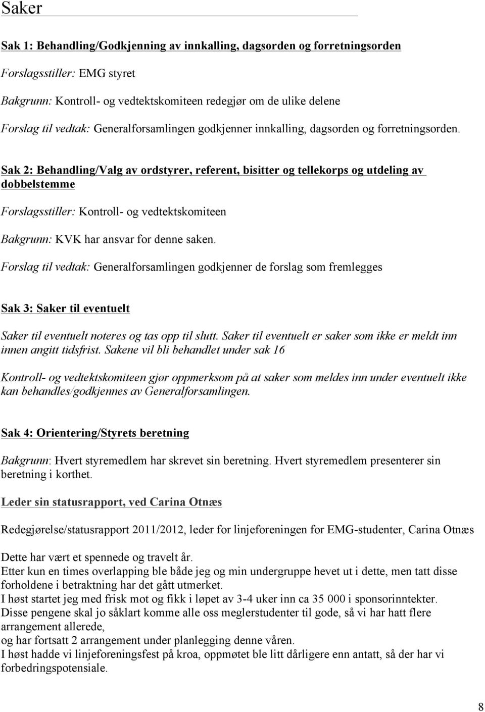 Sak 2: Behandling/Valg av ordstyrer, referent, bisitter og tellekorps og utdeling av dobbelstemme Forslagsstiller: Kontroll- og vedtektskomiteen Bakgrunn: KVK har ansvar for denne saken.