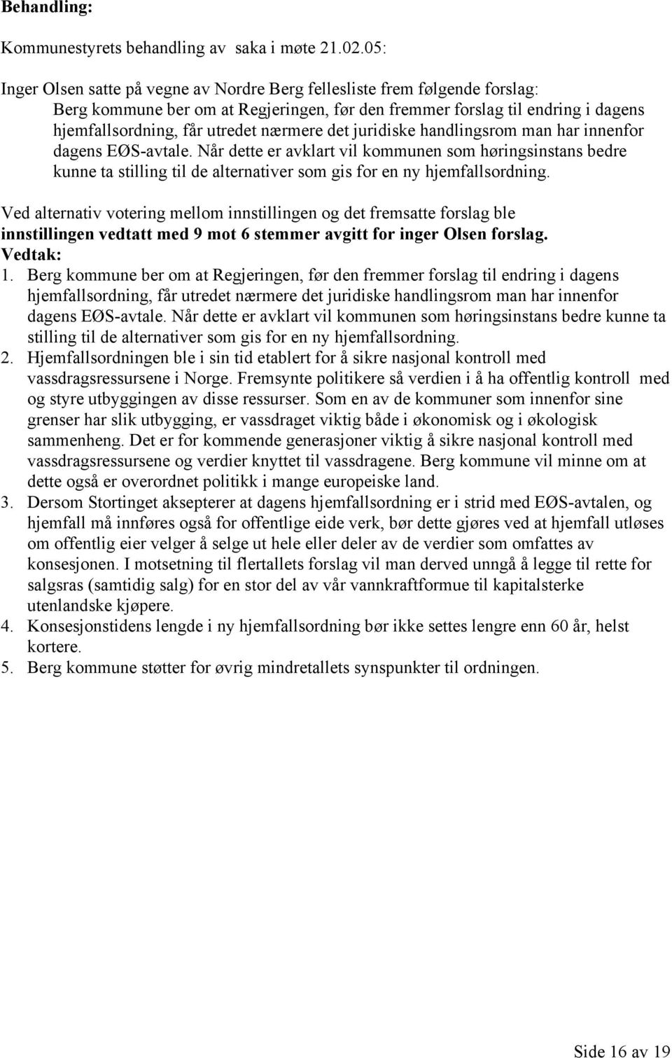 det juridiske handlingsrom man har innenfor dagens EØS-avtale. Når dette er avklart vil kommunen som høringsinstans bedre kunne ta stilling til de alternativer som gis for en ny hjemfallsordning.