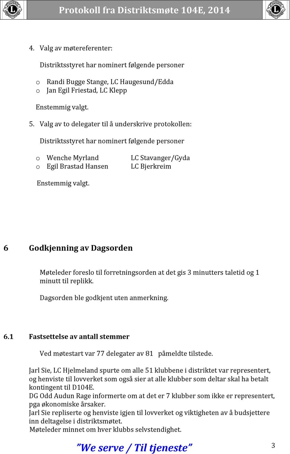 6 Godkjenning av Dagsorden Møteleder foreslo til forretningsorden at det gis 3 minutters taletid og 1 minutt til replikk. Dagsorden ble godkjent uten anmerkning. 6.