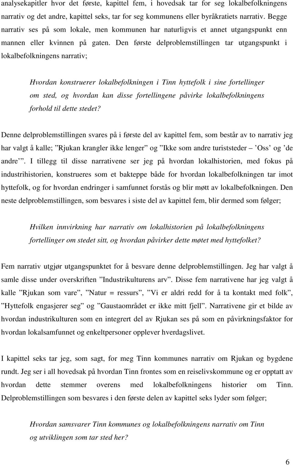 Den første delproblemstillingen tar utgangspunkt i lokalbefolkningens narrativ; Hvordan konstruerer lokalbefolkningen i Tinn hyttefolk i sine fortellinger om sted, og hvordan kan disse fortellingene