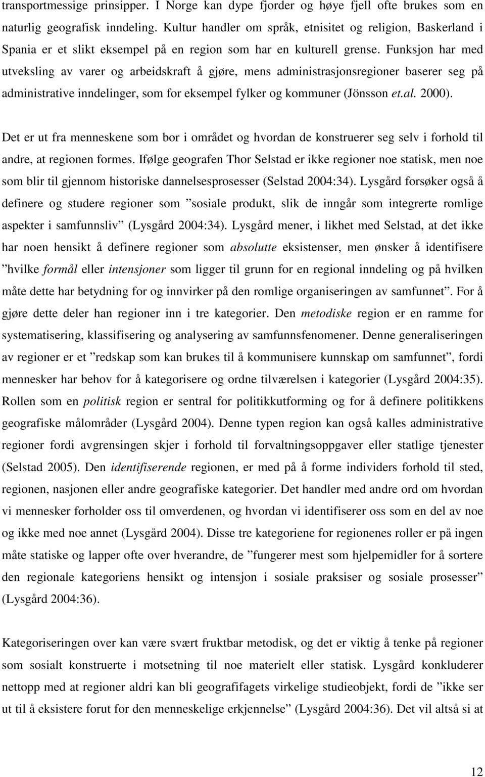 Funksjon har med utveksling av varer og arbeidskraft å gjøre, mens administrasjonsregioner baserer seg på administrative inndelinger, som for eksempel fylker og kommuner (Jönsson et.al. 2000).